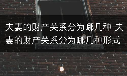 夫妻的财产关系分为哪几种 夫妻的财产关系分为哪几种形式