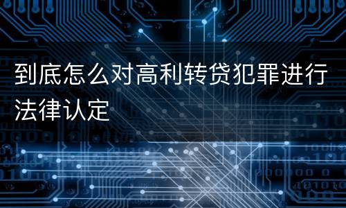 到底怎么对高利转贷犯罪进行法律认定