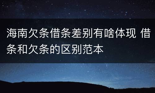 海南欠条借条差别有啥体现 借条和欠条的区别范本