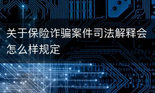 关于保险诈骗案件司法解释会怎么样规定