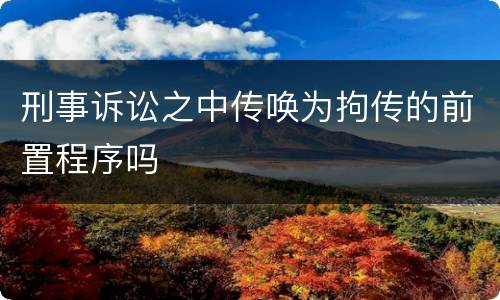 刑事诉讼之中传唤为拘传的前置程序吗