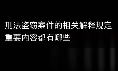 刑法盗窃案件的相关解释规定重要内容都有哪些