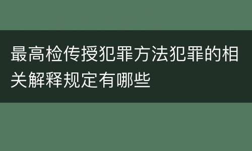 最高检传授犯罪方法犯罪的相关解释规定有哪些