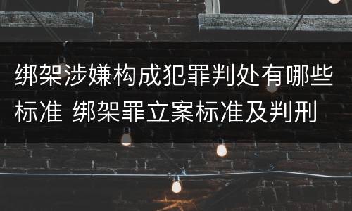 绑架涉嫌构成犯罪判处有哪些标准 绑架罪立案标准及判刑