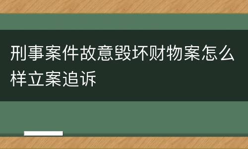 刑事案件故意毁坏财物案怎么样立案追诉
