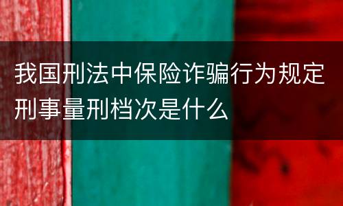我国刑法中保险诈骗行为规定刑事量刑档次是什么