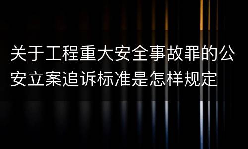 关于工程重大安全事故罪的公安立案追诉标准是怎样规定