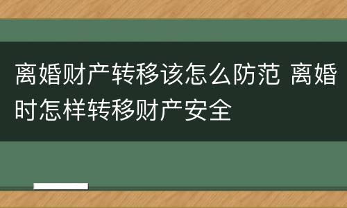 离婚财产转移该怎么防范 离婚时怎样转移财产安全