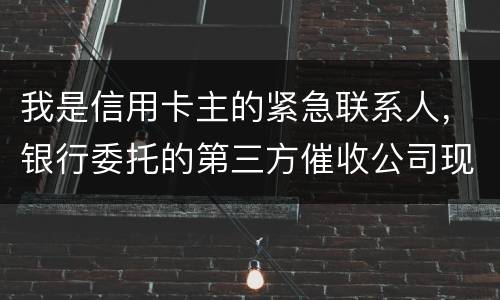 我是信用卡主的紧急联系人，银行委托的第三方催收公司现在恐吓侵扰我，我应该要怎样办