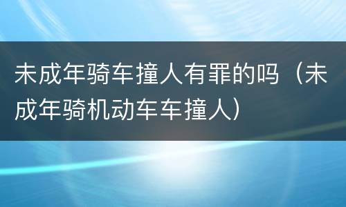 未成年骑车撞人有罪的吗（未成年骑机动车车撞人）