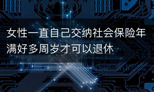 女性一直自己交纳社会保险年满好多周岁才可以退休
