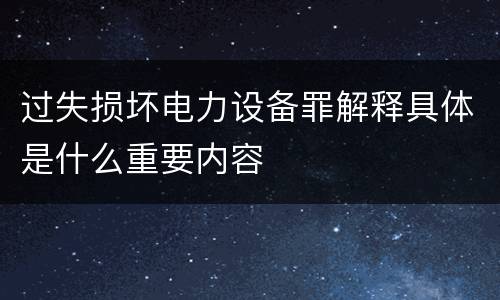 过失损坏电力设备罪解释具体是什么重要内容