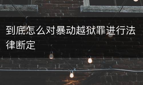 到底怎么对暴动越狱罪进行法律断定