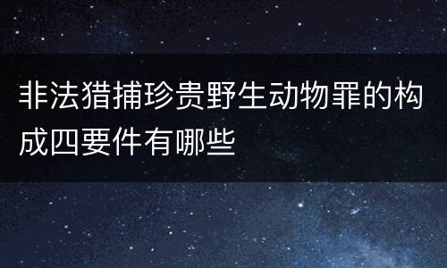 非法猎捕珍贵野生动物罪的构成四要件有哪些