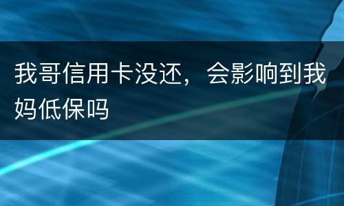 我哥信用卡没还，会影响到我妈低保吗