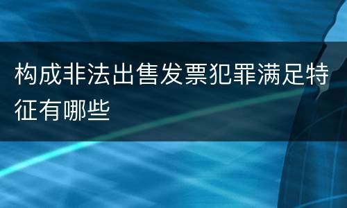 构成非法出售发票犯罪满足特征有哪些