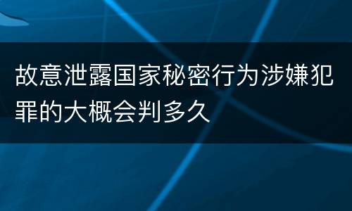 故意泄露国家秘密行为涉嫌犯罪的大概会判多久