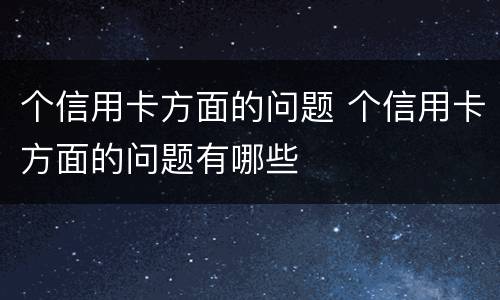 个信用卡方面的问题 个信用卡方面的问题有哪些