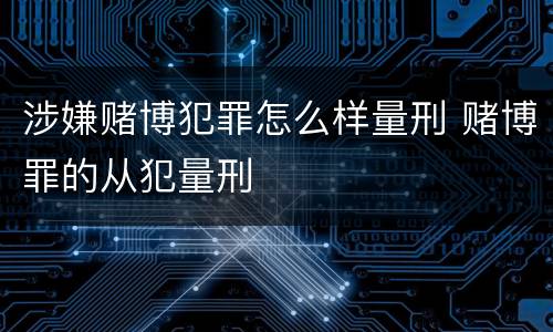 涉嫌赌博犯罪怎么样量刑 赌博罪的从犯量刑