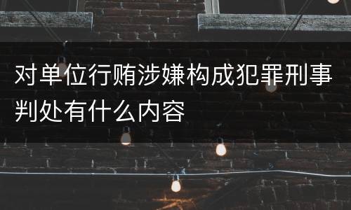 对单位行贿涉嫌构成犯罪刑事判处有什么内容