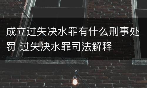 成立过失决水罪有什么刑事处罚 过失决水罪司法解释