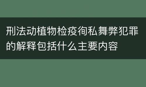 刑法动植物检疫徇私舞弊犯罪的解释包括什么主要内容