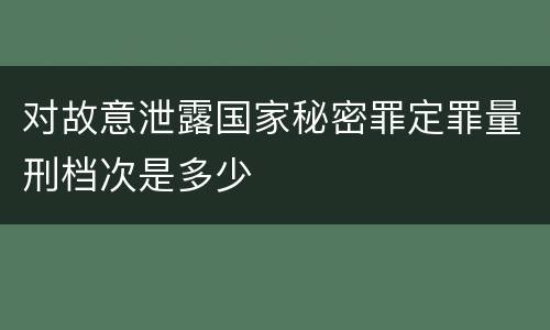 对故意泄露国家秘密罪定罪量刑档次是多少