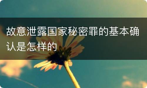 故意泄露国家秘密罪的基本确认是怎样的