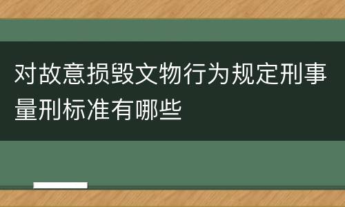 对故意损毁文物行为规定刑事量刑标准有哪些