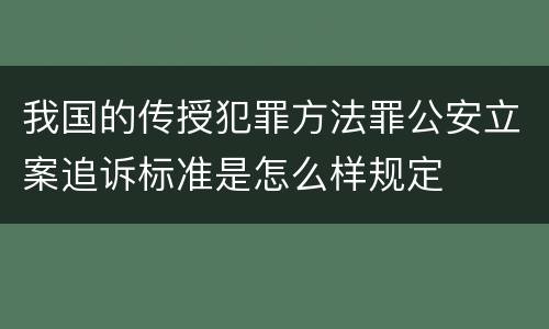 我国的传授犯罪方法罪公安立案追诉标准是怎么样规定