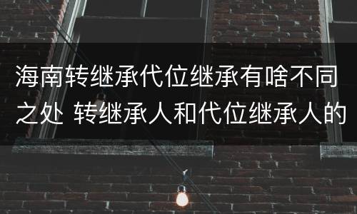 海南转继承代位继承有啥不同之处 转继承人和代位继承人的区别