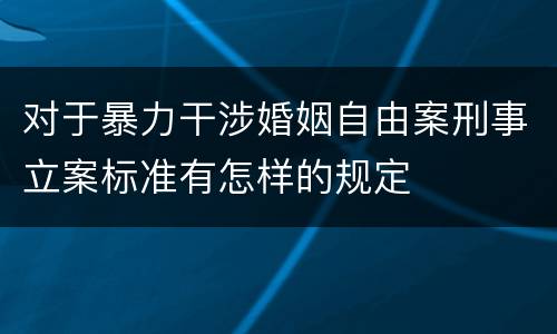 对于暴力干涉婚姻自由案刑事立案标准有怎样的规定