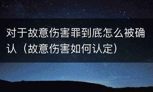 对于故意伤害罪到底怎么被确认（故意伤害如何认定）