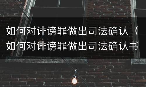 如何对诽谤罪做出司法确认（如何对诽谤罪做出司法确认书）
