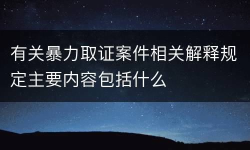 有关暴力取证案件相关解释规定主要内容包括什么