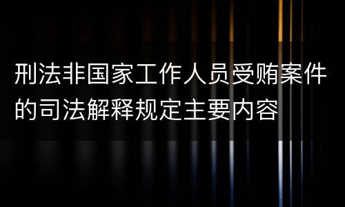 刑法非国家工作人员受贿案件的司法解释规定主要内容