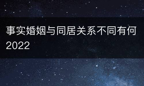 事实婚姻与同居关系不同有何2022
