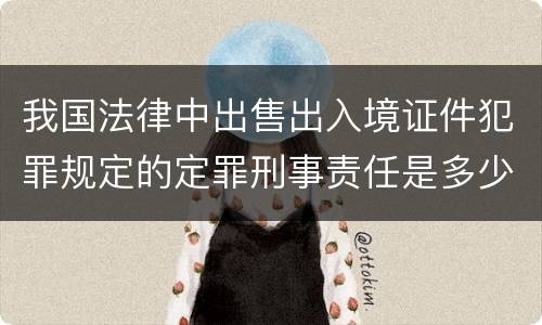 我国法律中出售出入境证件犯罪规定的定罪刑事责任是多少