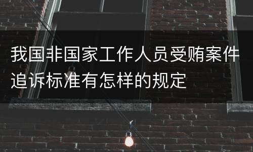 我国非国家工作人员受贿案件追诉标准有怎样的规定