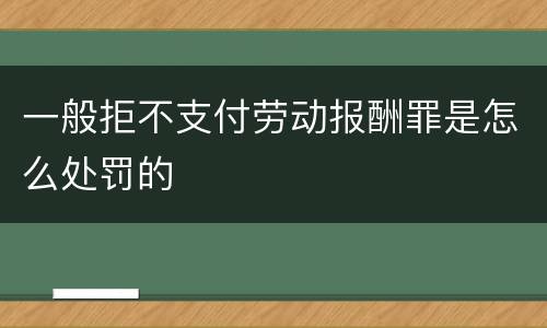 一般拒不支付劳动报酬罪是怎么处罚的