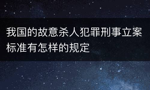 我国的故意杀人犯罪刑事立案标准有怎样的规定