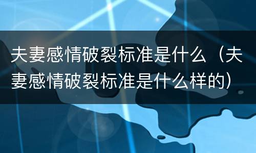 夫妻感情破裂标准是什么（夫妻感情破裂标准是什么样的）