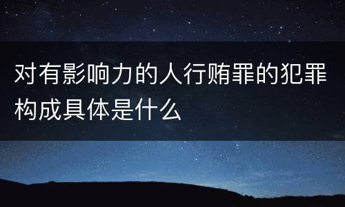 对有影响力的人行贿罪的犯罪构成具体是什么