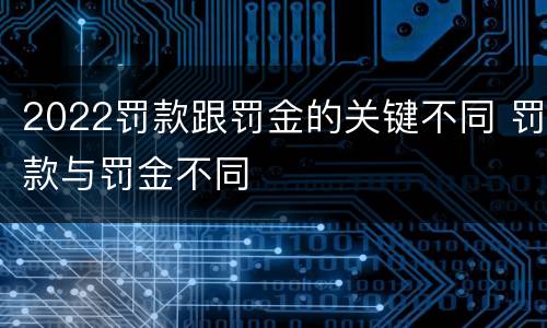 2022罚款跟罚金的关键不同 罚款与罚金不同