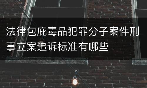 法律包庇毒品犯罪分子案件刑事立案追诉标准有哪些