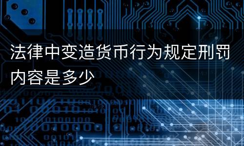 法律中变造货币行为规定刑罚内容是多少