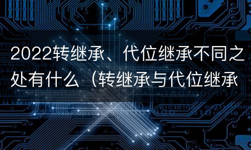 2022转继承、代位继承不同之处有什么（转继承与代位继承区别）