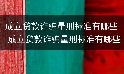 成立贷款诈骗量刑标准有哪些 成立贷款诈骗量刑标准有哪些内容