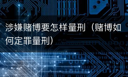 涉嫌赌博要怎样量刑（赌博如何定罪量刑）