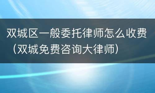 双城区一般委托律师怎么收费（双城免费咨询大律师）